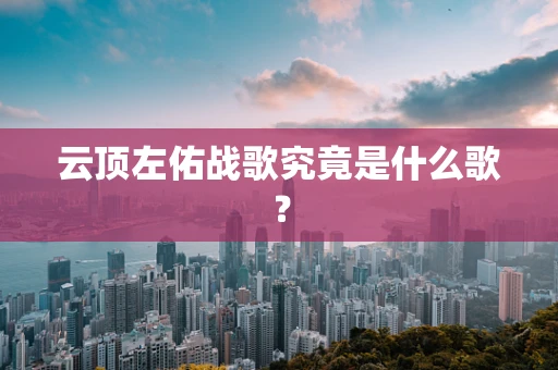 云顶左佑战歌究竟是什么歌？