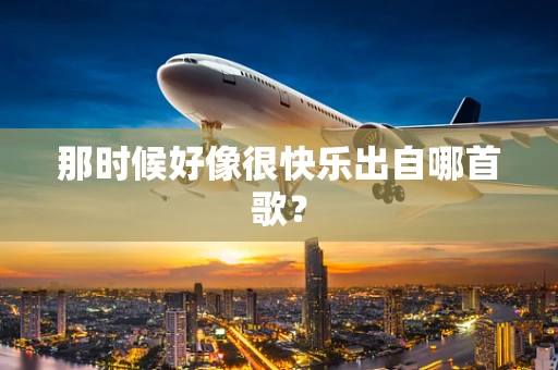 那时候好像很快乐出自哪首歌？