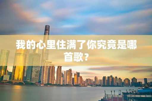 我的心里住满了你究竟是哪首歌？