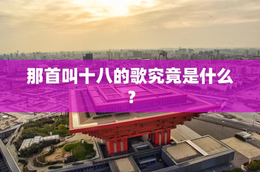 那首叫十八的歌究竟是什么？