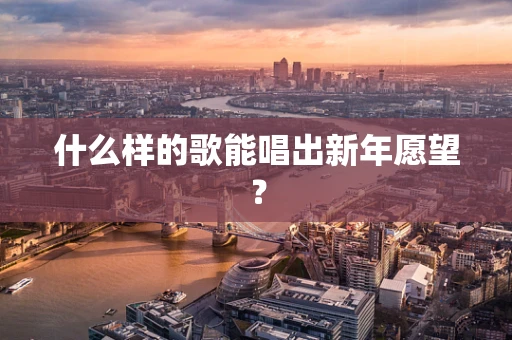 什么样的歌能唱出新年愿望？