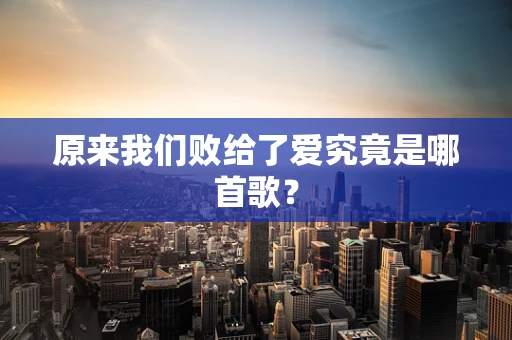 原来我们败给了爱究竟是哪首歌？