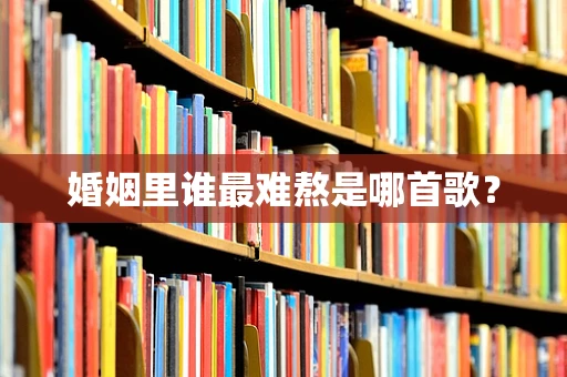 婚姻里谁最难熬是哪首歌？