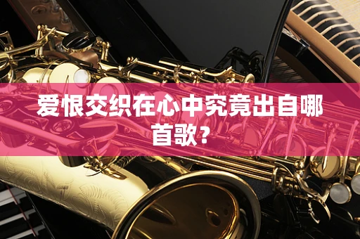 爱恨交织在心中究竟出自哪首歌？