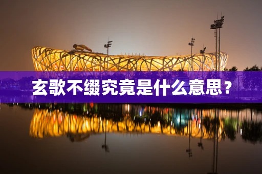 玄歌不缀究竟是什么意思？
