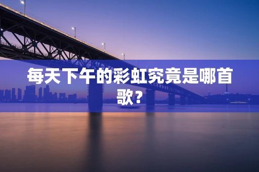每天下午的彩虹究竟是哪首歌？