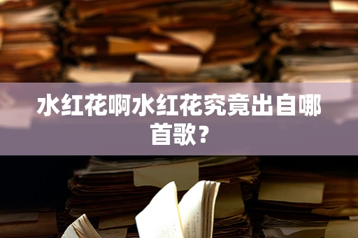 水红花啊水红花究竟出自哪首歌？