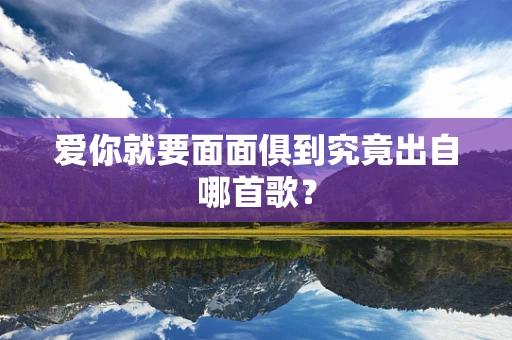 爱你就要面面俱到究竟出自哪首歌？