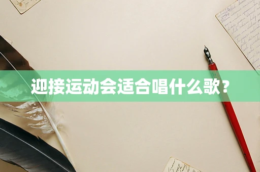 迎接运动会适合唱什么歌？
