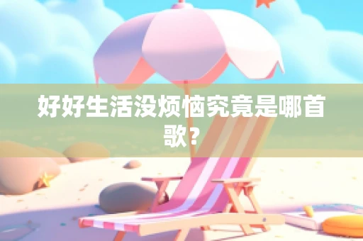 好好生活没烦恼究竟是哪首歌？