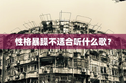 性格暴躁不适合听什么歌？