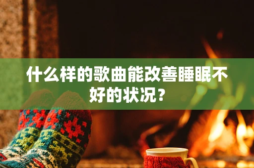 什么样的歌曲能改善睡眠不好的状况？