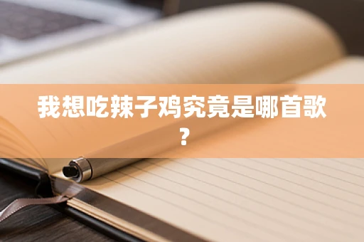 我想吃辣子鸡究竟是哪首歌？