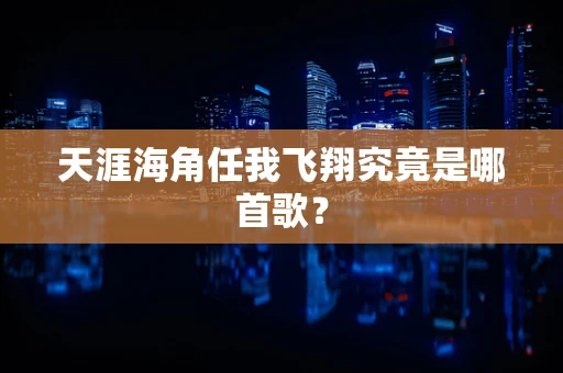 天涯海角任我飞翔究竟是哪首歌？