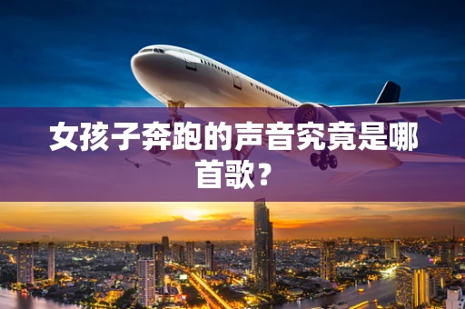 女孩子奔跑的声音究竟是哪首歌？