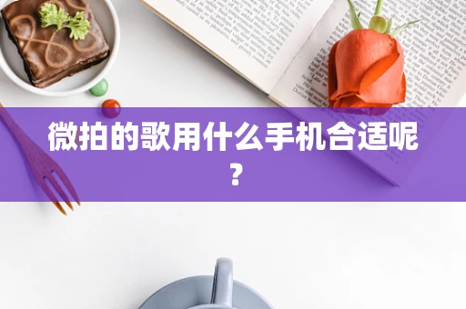 微拍的歌用什么手机合适呢？