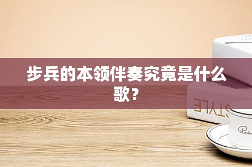 步兵的本领伴奏究竟是什么歌？