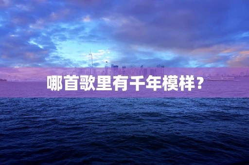 哪首歌里有千年模样？