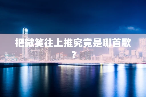 把微笑往上推究竟是哪首歌？