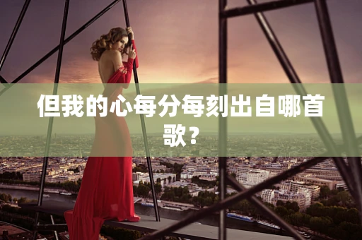 但我的心每分每刻出自哪首歌？