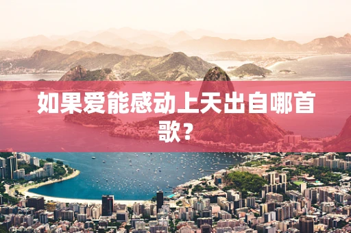 如果爱能感动上天出自哪首歌？