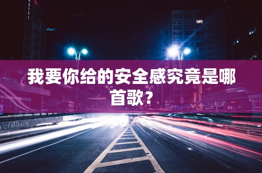 我要你给的安全感究竟是哪首歌？