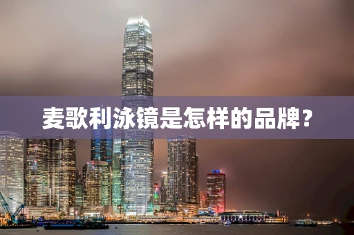 麦歌利泳镜是怎样的品牌？