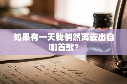 如果有一天我悄然离去出自哪首歌？