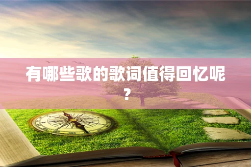 有哪些歌的歌词值得回忆呢？