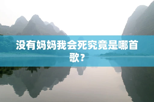 没有妈妈我会死究竟是哪首歌？