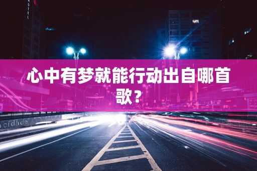 心中有梦就能行动出自哪首歌？