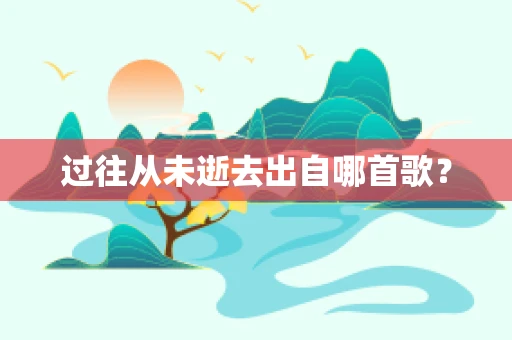 过往从未逝去出自哪首歌？