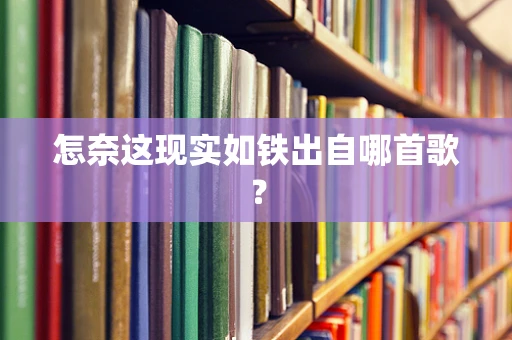 怎奈这现实如铁出自哪首歌？