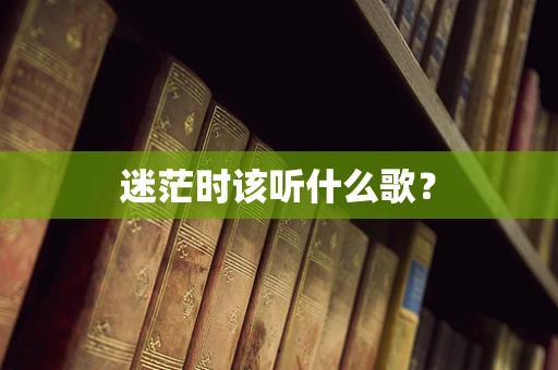 迷茫时该听什么歌？