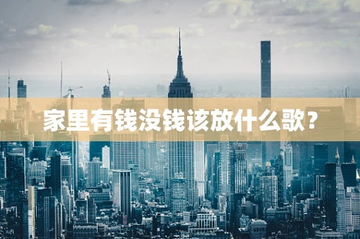 家里有钱没钱该放什么歌？