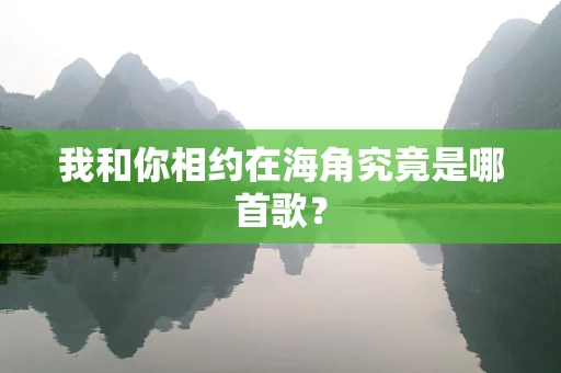 我和你相约在海角究竟是哪首歌？