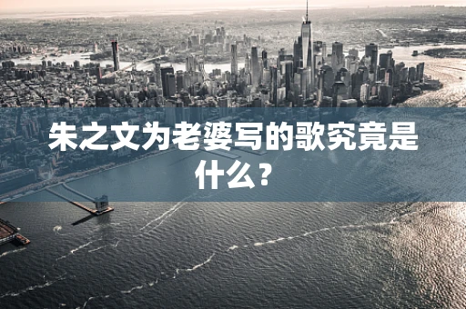 朱之文为老婆写的歌究竟是什么？