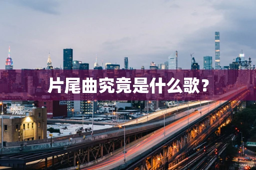 片尾曲究竟是什么歌？