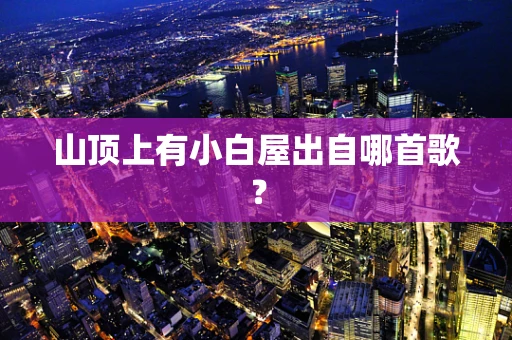 山顶上有小白屋出自哪首歌？