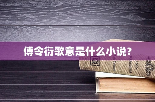 傅令衍歌意是什么小说？