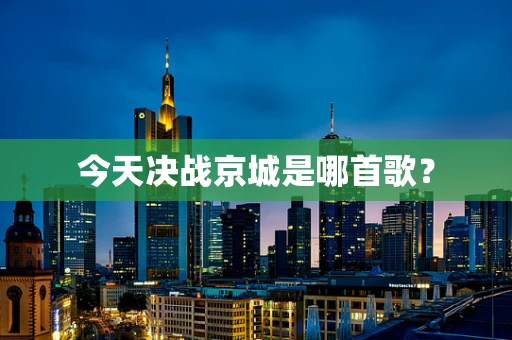 今天决战京城是哪首歌？