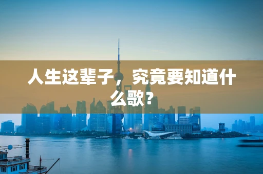 人生这辈子，究竟要知道什么歌？