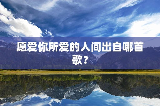 愿爱你所爱的人间出自哪首歌？