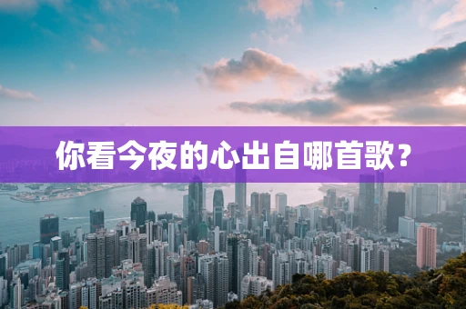 你看今夜的心出自哪首歌？