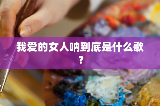 我爱的女人呐到底是什么歌？