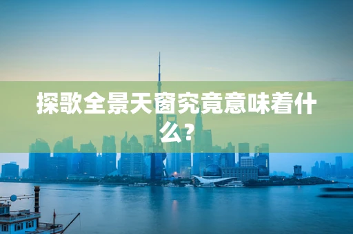探歌全景天窗究竟意味着什么？
