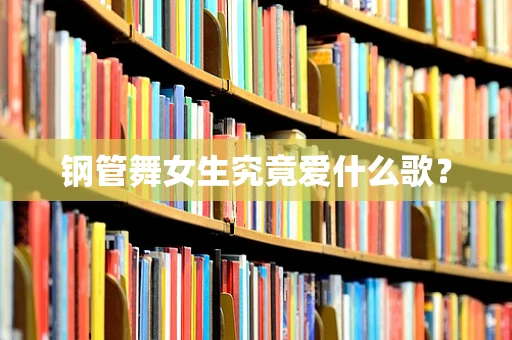 钢管舞女生究竟爱什么歌？