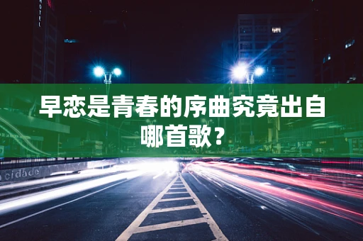早恋是青春的序曲究竟出自哪首歌？