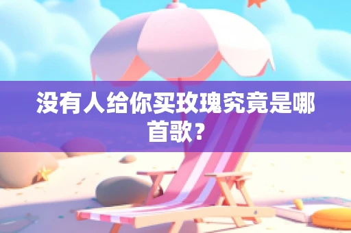 没有人给你买玫瑰究竟是哪首歌？