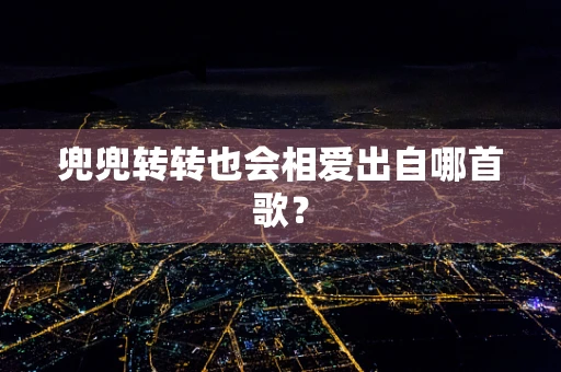 兜兜转转也会相爱出自哪首歌？